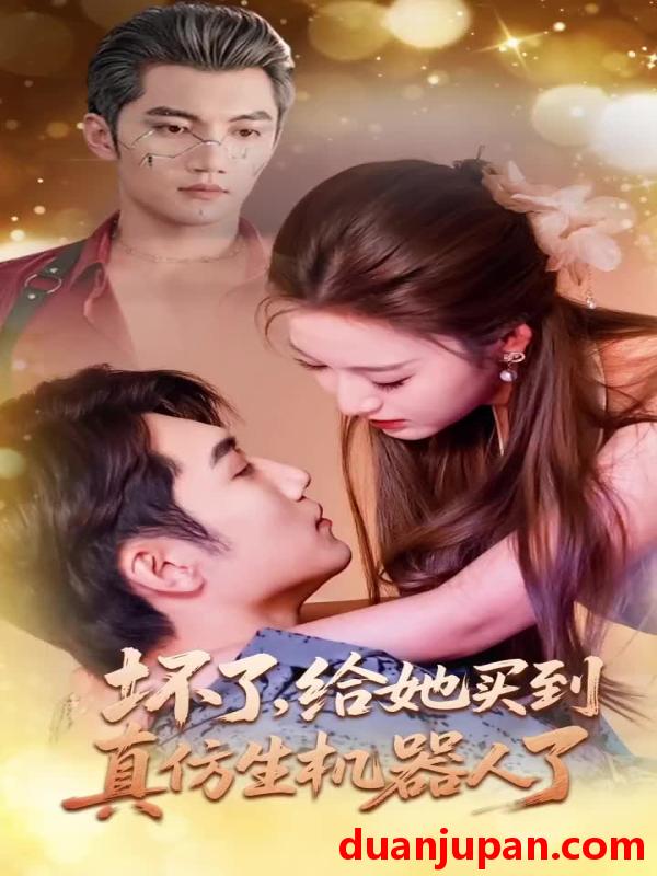 短剧 短剧 坏了，给她买到真仿生机器人了（66集全）金佳遇/戚羽佳