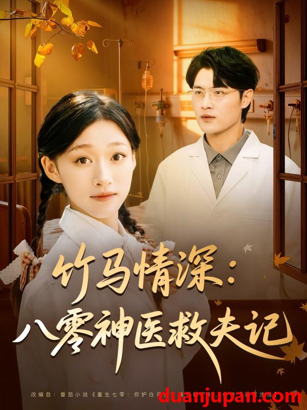 短剧 竹马情深：八零神医救夫记（80集）源鑫&卓颐