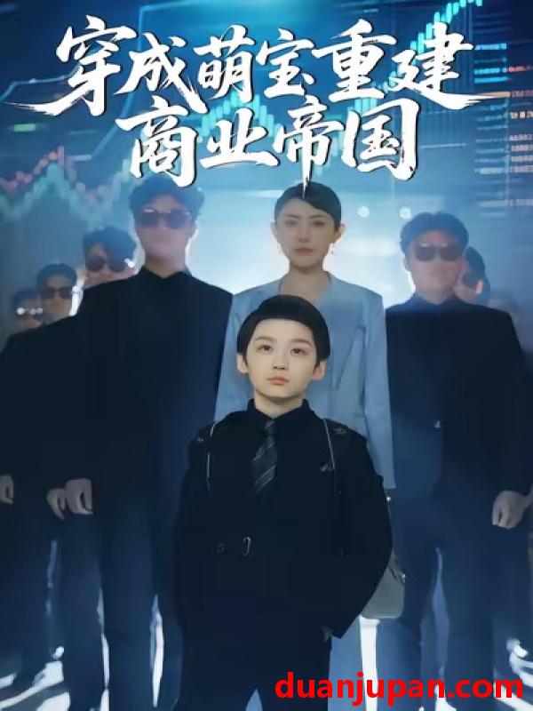 短剧 穿成萌宝重建商业帝国（100集）周樾&白羽&张峻熙&魏屹楠