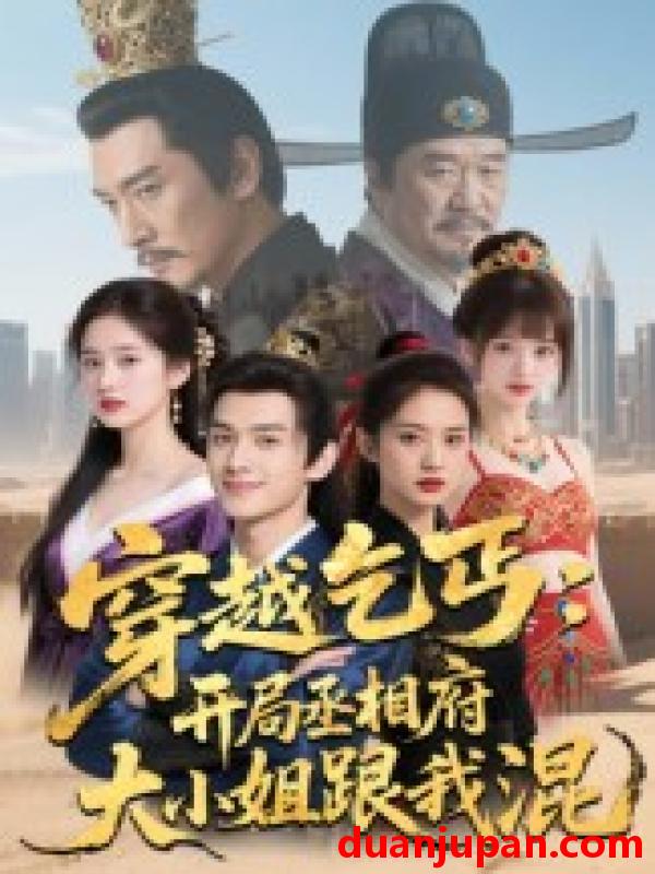 短剧 短剧 穿越乞丐：开局丞相府大小姐跟我混（61集全）Ai短剧