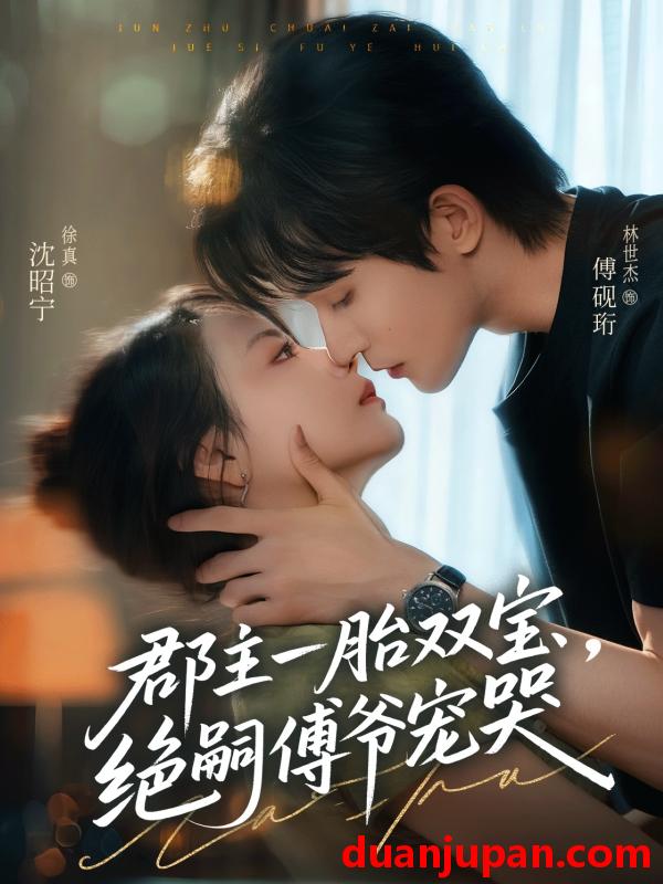 短剧 短剧 郡主一胎双宝，绝嗣傅爷宠哭（63集全）徐真/林世杰