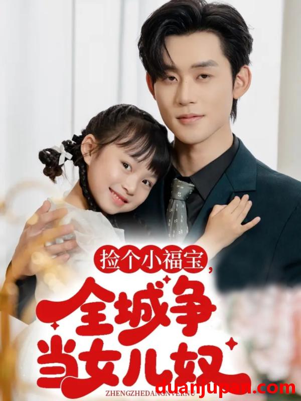 短剧 短剧 捡个小福宝，全城争当女儿奴（70集全）张力壬