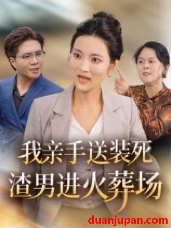 短剧 我亲手送装死渣男进火葬场（35集）