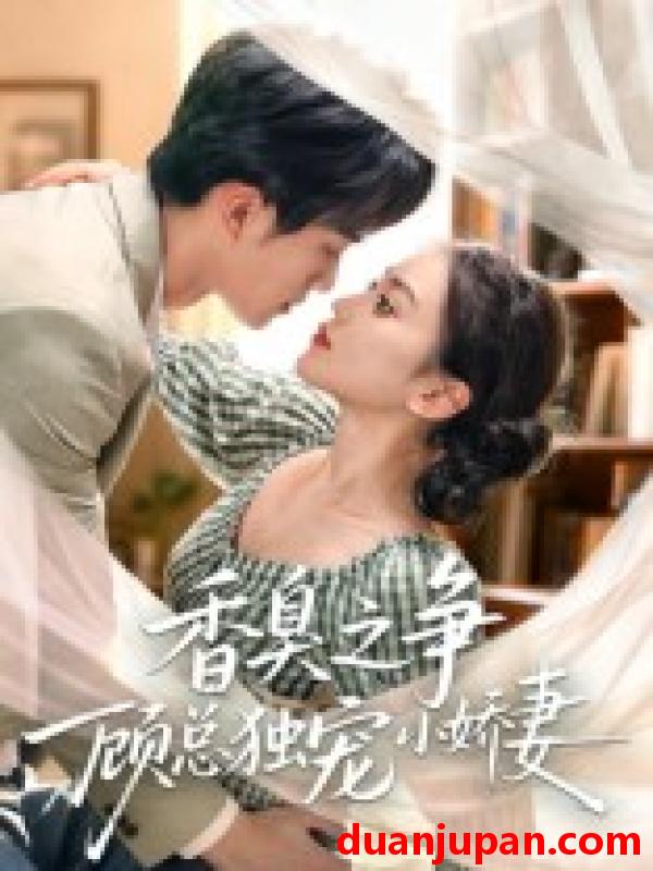短剧 短剧 香臭之争顾总独宠小娇妻（52集全）李永臻/刘心宇
