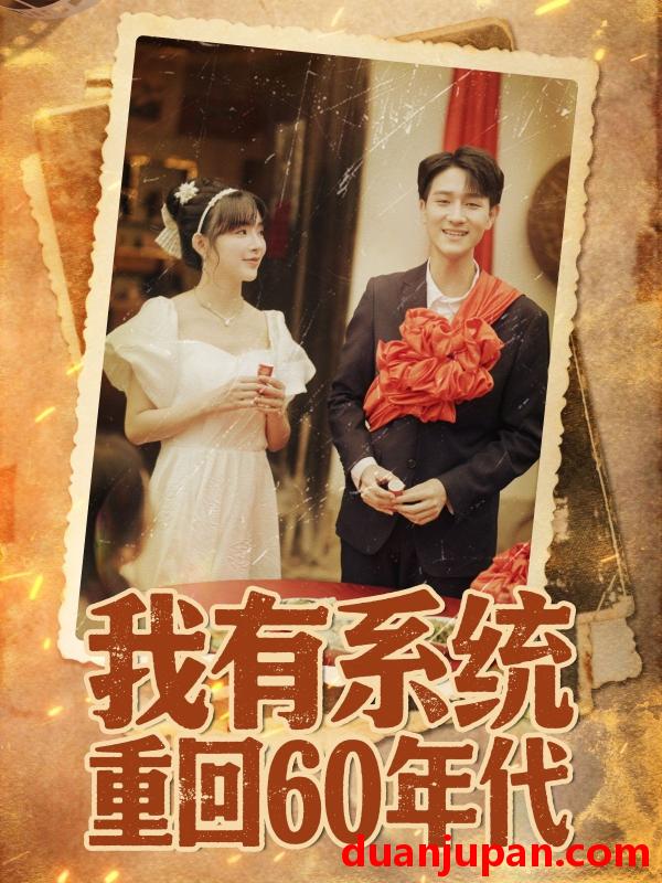 短剧 短剧 我有系统重回60年代/重回六零我靠系统娶媳妇（58集全）陆恩馨