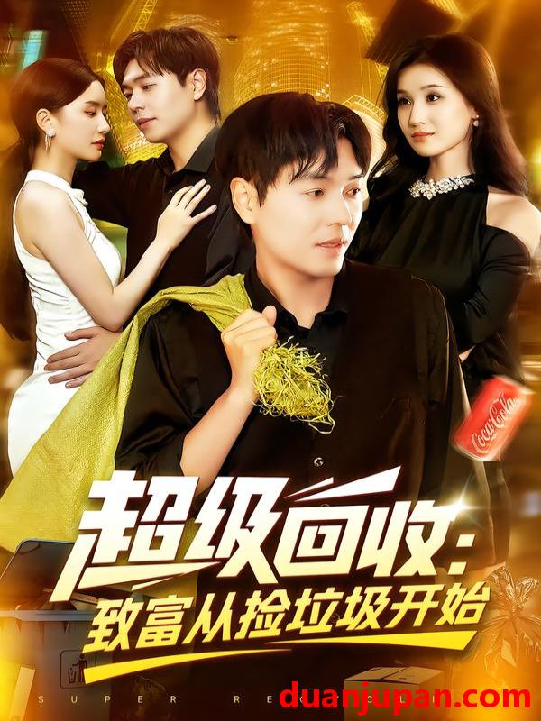 短剧 短剧 超级回收：致富从捡垃圾开始/超级回收致富从捡垃圾开始（118集全）刘晨宇/周钶臻
