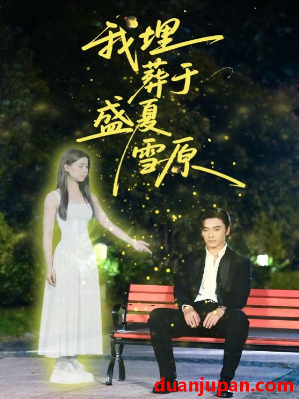 短剧 短剧 我埋葬于盛夏雪原（73集全）王博/李丫丫（李舒涵）