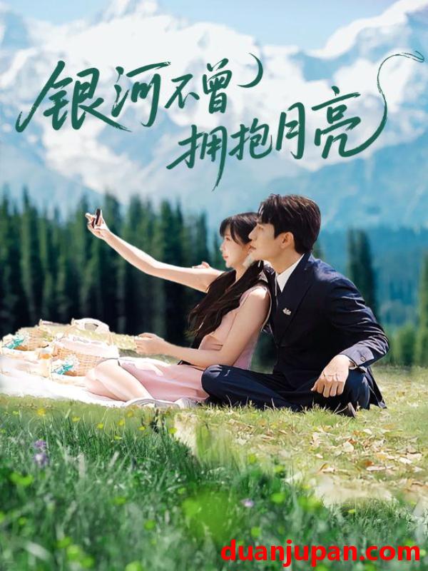 短剧 短剧 银河不曾拥抱月亮（70集全）张添景/祁乐