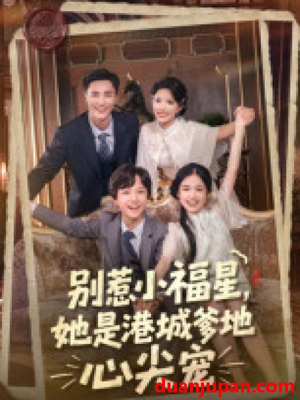 短剧 别惹小福星，她是港城爹地心尖宠（76集）钟玉瑾