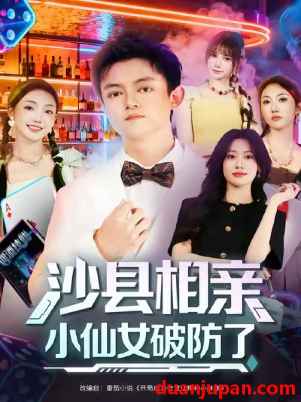 短剧 沙县相亲小仙女破防了（60集）李尤|全美华|国鹏