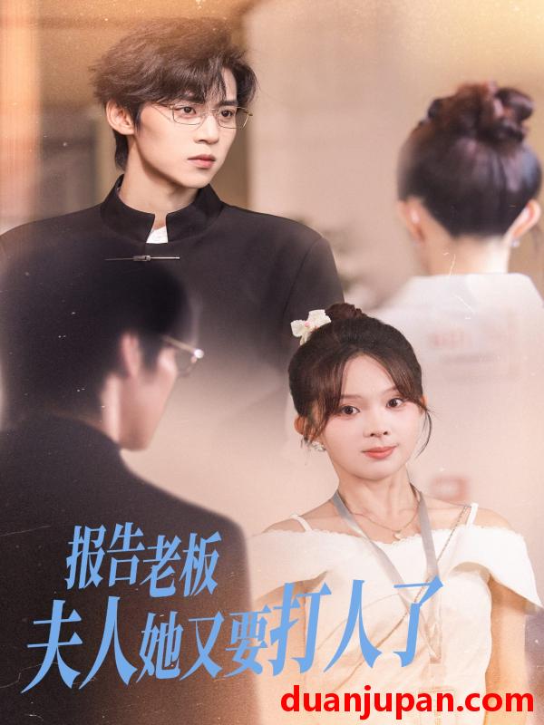 短剧 短剧 报告老板夫人她又要打人了（63集全）张东梓/朱傲宇
