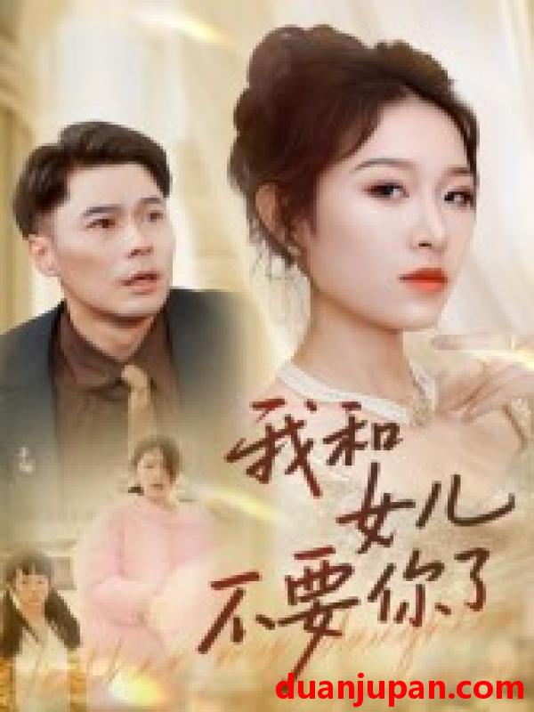 短剧 短剧 我和女儿不要你了（31集全）朱鹏/姜懿秦