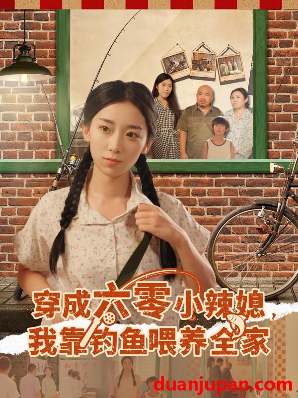 短剧 穿成六零小辣媳，我靠钓鱼喂养全家（97集）张闻宇&赵芯冉