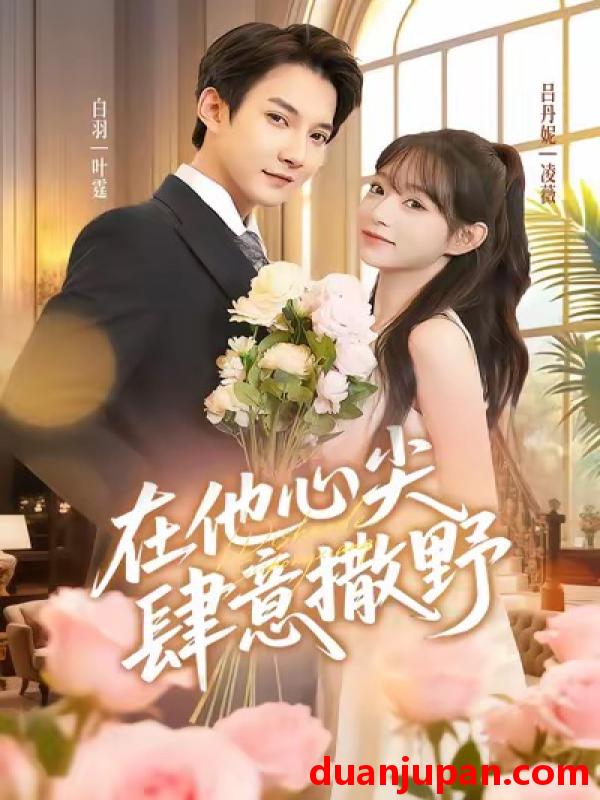 短剧 在他心尖肆意撒野（71集）吕丹妮&白羽