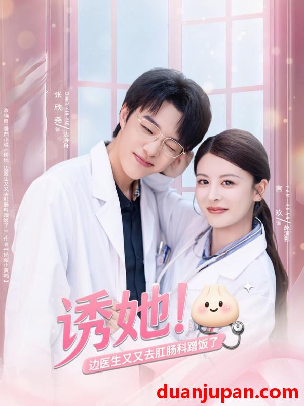 短剧 短剧 诱她！边医生又又去肛肠科蹭饭了（81集全）张欣尧/言欢