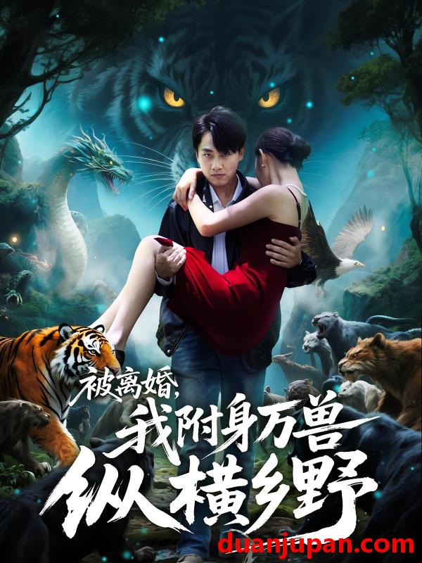 短剧 短剧 被离婚，我附身万兽纵横乡野/被离婚我附身万兽纵横乡野（81集全）