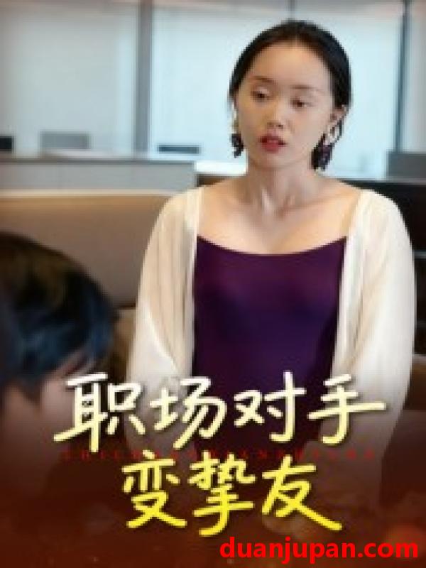 短剧 职场对手变挚友（17集）曹栋&曾渠清