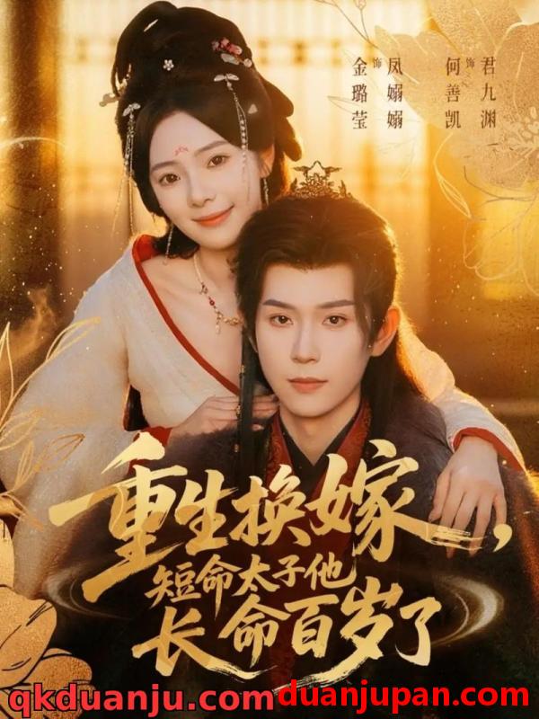 短剧 短剧 重生换嫁，短命太子他长命百岁了（80集全）何善凯/金璐莹