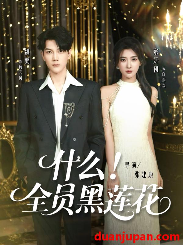 短剧 短剧 什么！全员黑莲花（60集全）魏鹏/宗妍初