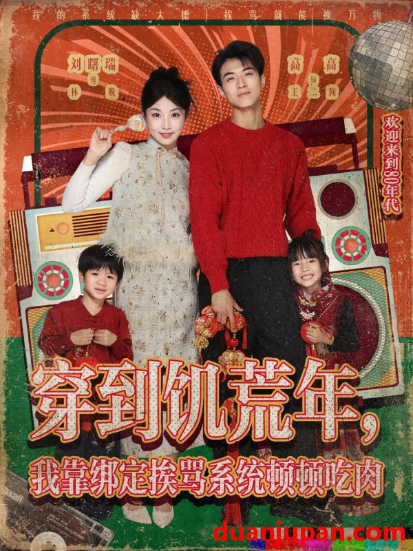 短剧 穿到饥荒年，我靠绑定挨骂系统顿顿吃肉 (80集) 高高&刘曙瑞