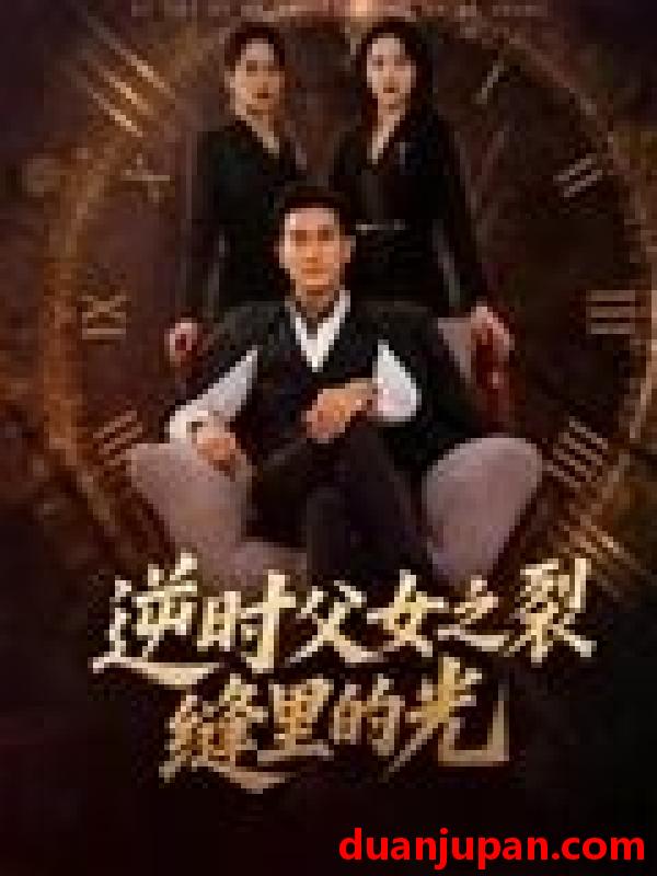 短剧 短剧 逆时父女之裂缝里的光（34集全）耿大勇