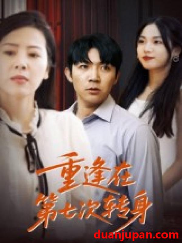 短剧 短剧 重逢在第七次转身（75集全）张北淅