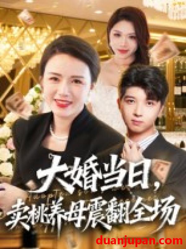 短剧 大婚当日，卖桃养母震翻全场（70集）唐依迪&卢静