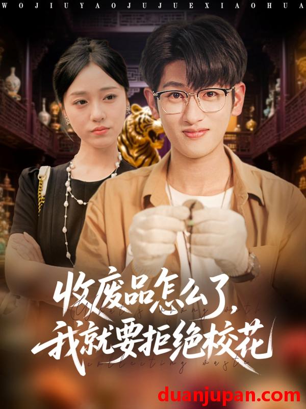 短剧 短剧 收废品怎么了我就要拒绝校花（80集全）韩叙/李灼一