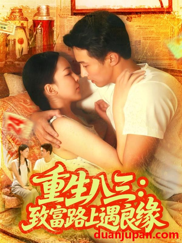 短剧 短剧 重生八三致富路上遇良缘（98集全）刘心悦/韩雨男
