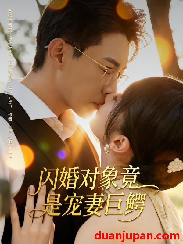 短剧 短剧 闪婚对象竟是宠妻巨鳄（74集全）陶思源/周昭昭