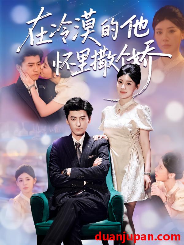 短剧 在冷漠的他怀里撒个娇（84集）李志豪&刘予黎