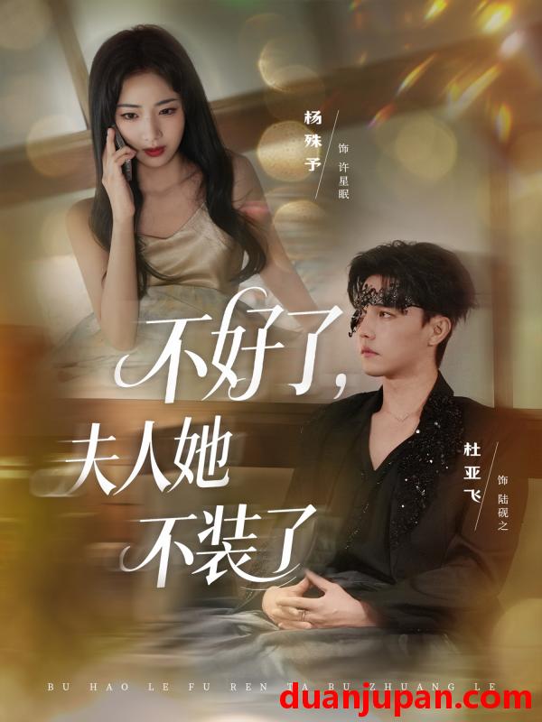短剧 不好了夫人她不装了（91集）杜亚飞|杨殊予