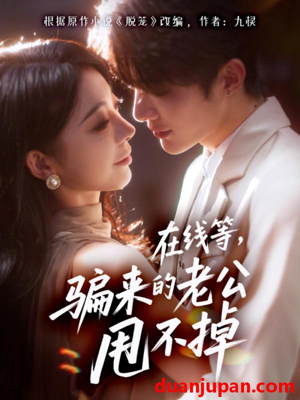 短剧 短剧 在线等骗来的老公甩不掉（61集全）冯熙尧/陈建宇