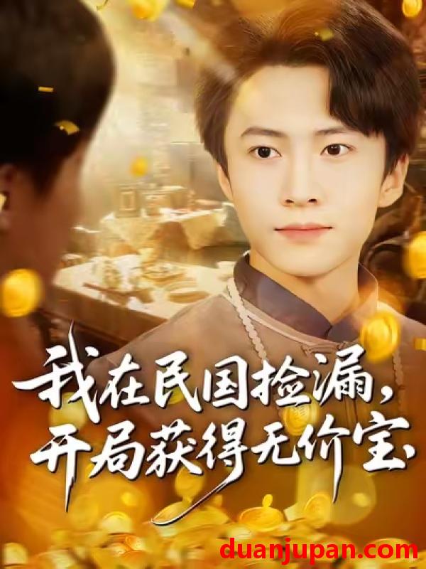 短剧 我在民国捡漏，开局获得无价宝（103集）杜艺龙&刘辰宇&周钶臻