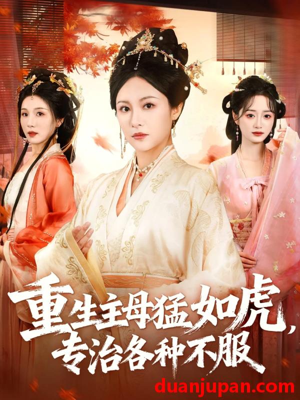 短剧 短剧 重生主母猛如虎，专治各种不服（60集全）佴一文/王欣琪/王金涛