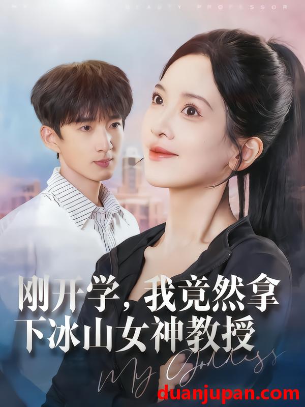 短剧 刚开学，我竟然拿下冰山女神教授（72集）邹斯琦&张子尧