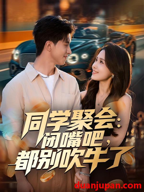 短剧 同学聚会：闭嘴吧，都别吹牛了（80集）郭子煜&王依丹