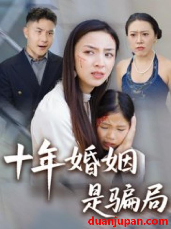 短剧 十年婚姻是骗局（33集）后会君