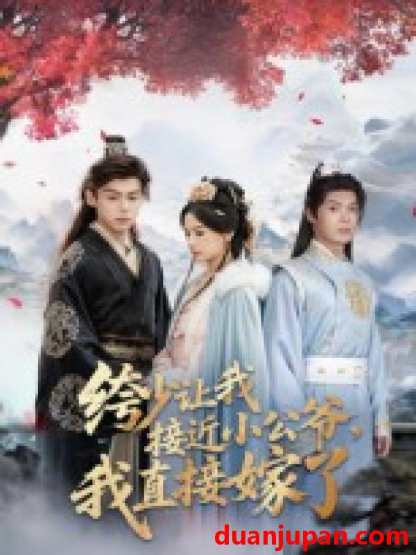 短剧 绔少让我接近小公爷，我直接嫁了（61集）李泊瀚&王宇婧