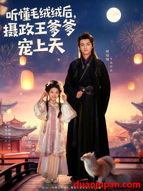 短剧 听懂毛绒绒后，摄政王爹爹宠上天（83集）周靖翔|宋梓雯