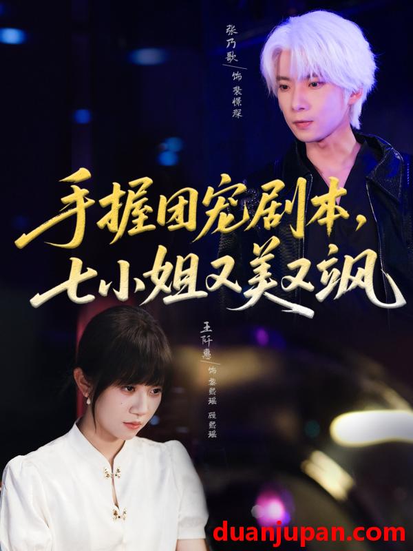 短剧 短剧 手握团宠剧本，七小姐又美又飒(67集全)张乃歌/王阡惠