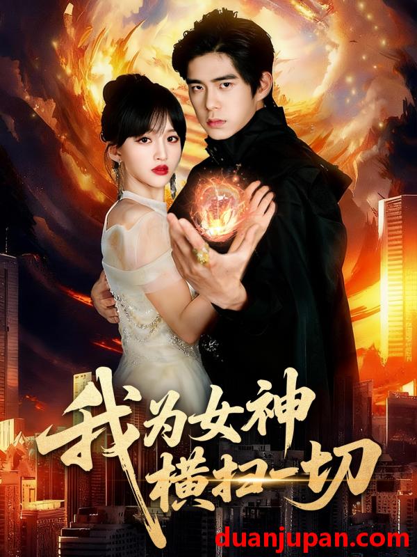 短剧 我为女神横扫一切（76集）柯博伦&赵飞雪