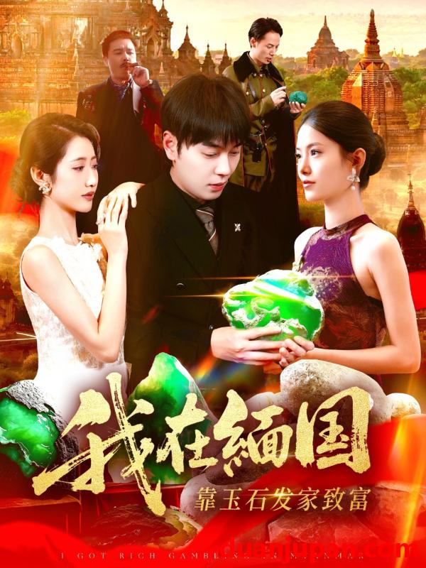 短剧 我在缅国靠玉石发家致富（112集）张如意＆刘晨宇