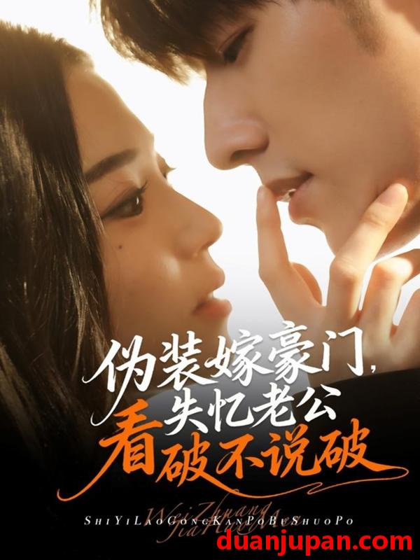 短剧 伪装嫁豪门，失忆老公看破不说破（63集）冯祥琨＆乌日丽格