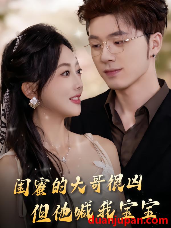 短剧 闺蜜的大哥很凶，但他喊我宝宝（80集）郭鑫蕊&郑铂瀚