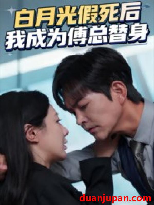 短剧 白月光假死后我成为傅总替身（60集）徐江帅&郑筠芊