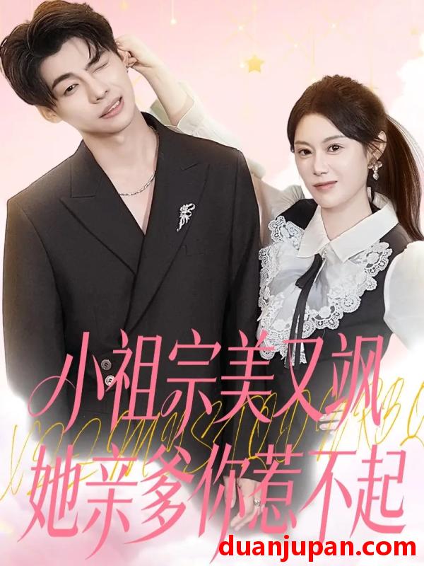 短剧 小祖宗美又飒她亲爹你惹不起（80集）刘倩彤