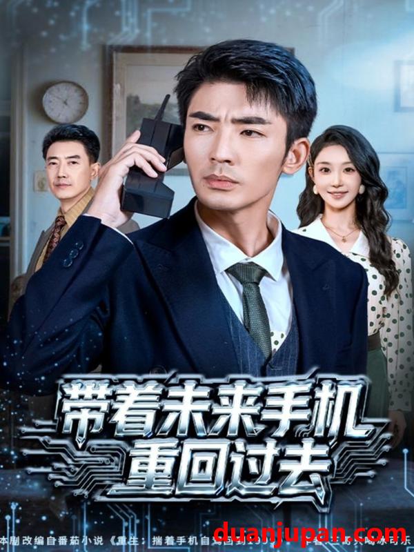 短剧 带着未来手机重回过去（74集）张瀚文（男）&罗奕