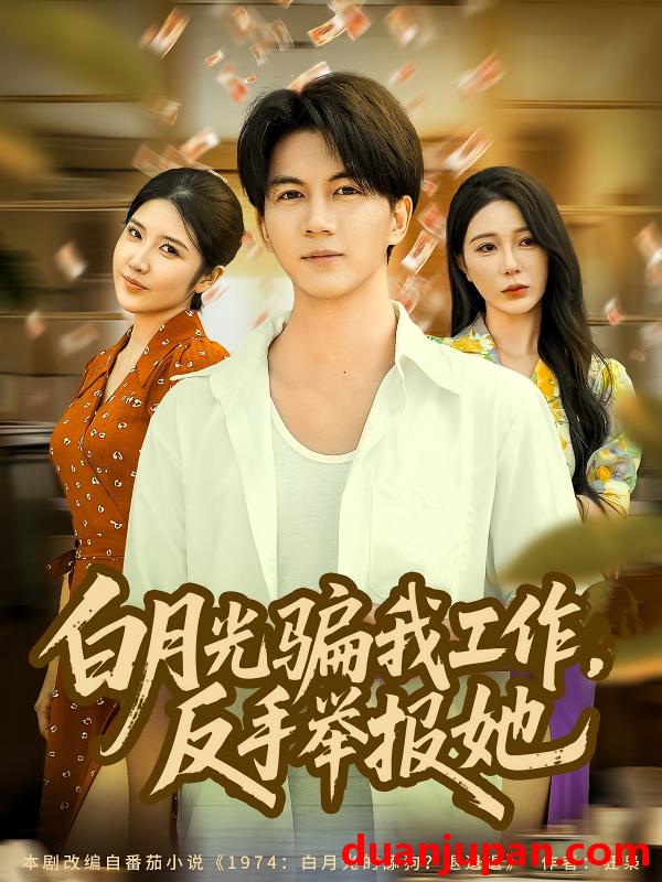 短剧 白月光骗我工作，反手举报她（80集）郭岩松&田伊菲