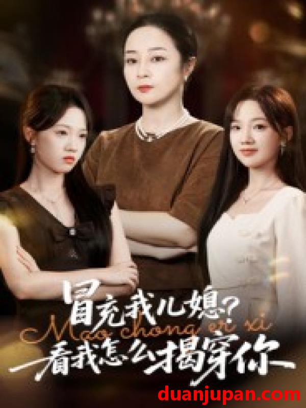 短剧 冒充我儿媳？看我怎么揭穿你（65集）孔盈智&张易嵘